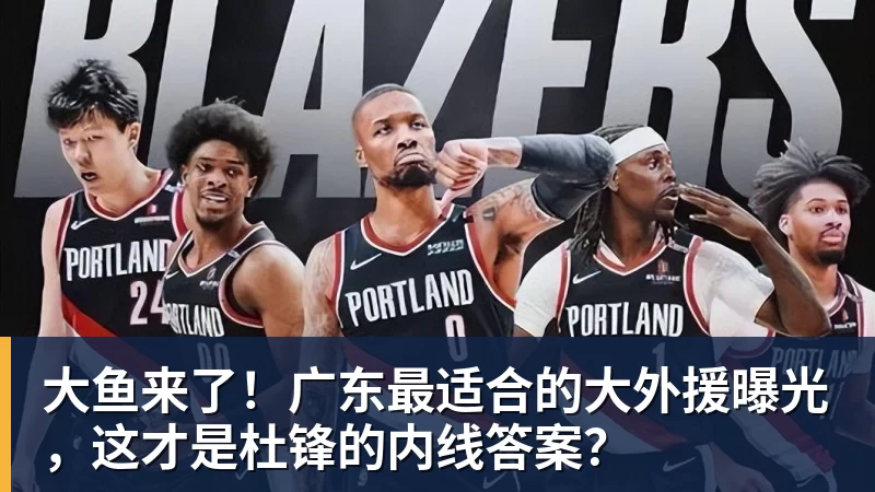 九游体育大鱼来了！广东最适合的大外援曝光，这才是杜锋的内线答案？